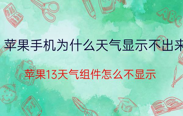 苹果手机为什么天气显示不出来 苹果13天气组件怎么不显示？